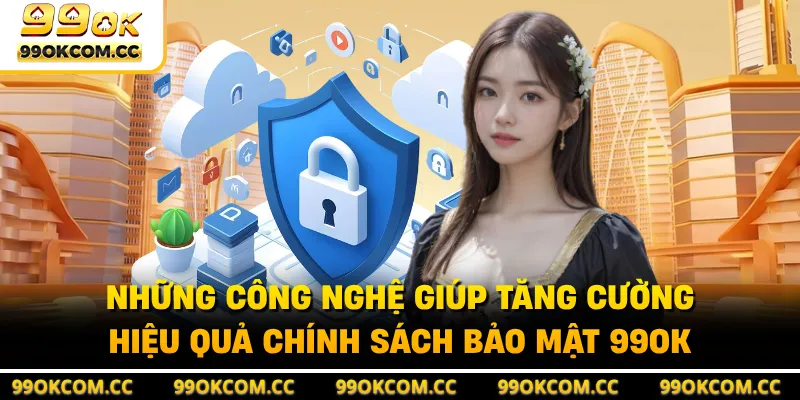 Những công nghệ giúp tăng cường hiệu quả chính sách bảo mật 99OK