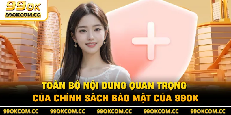 Toàn bộ nội dung quan trọng của chính sách bảo mật của 99OK